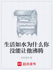 生活如水为什么你没能让他沸腾在线阅读