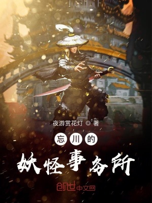 忘川的妖怪事务所 夜游赏花灯著 东方玄幻小说 忘川的妖怪事务所无弹窗 起点中文网