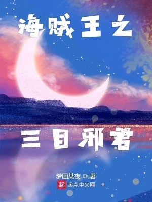 海贼之三目邪君 梦回某夜 最新章节免费在线阅读 海贼之三目邪君小说全文在线阅读 起点中文网