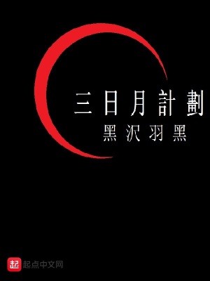 三日月计划 黑沢羽黑著 原生幻想小说 三日月计划无弹窗 起点中文网