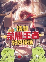 请和荣耀王者好好说话在线阅读