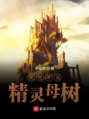 死也不当精灵母树 不保存 最新章节免费在线阅读 死也不当精灵母树小说全文在线阅读 起点中文网