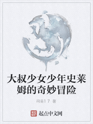 大叔少女少年史莱姆的奇妙冒险 司易17著 剑与魔法小说 大叔少女少年史莱姆的奇妙冒险无弹窗 起点中文网