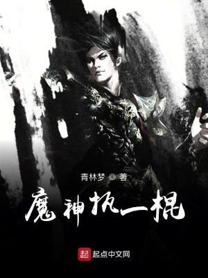 魔神执一棍 青林梦 最新章节免费在线阅读 魔神执一棍小说全文在线阅读 起点中文网