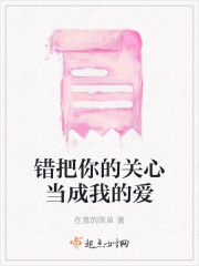 错把你的关心当成我的爱在线阅读