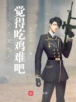 不会真有人觉得吃鸡难吧在线阅读