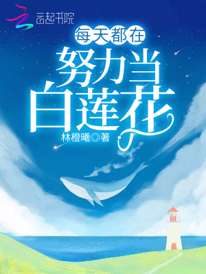 每天都在努力当白莲花 林橙曦 全本在线阅读 每天都在努力当白莲花小说全文在线阅读 起点中文网
