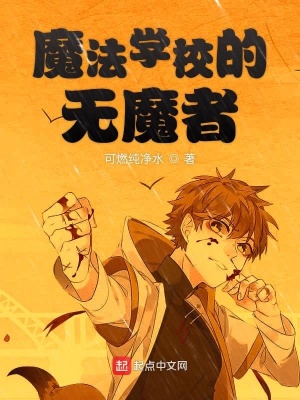 魔法学校的无魔者 可燃纯净水著 原生幻想小说 魔法学校的无魔者无弹窗 起点中文网