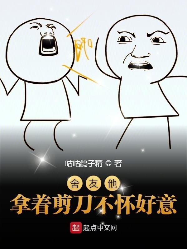 舍友他拿着剪刀不怀好意在线阅读