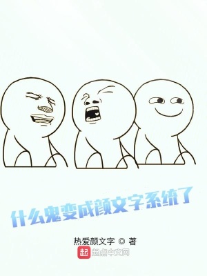 什么鬼变成颜文字系统了 热爱颜文字著 异世大陆小说 什么鬼变成颜文字系统了无弹窗 起点中文网
