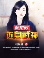 校花的近身武神在线阅读