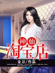 神仙淘宝店在线阅读