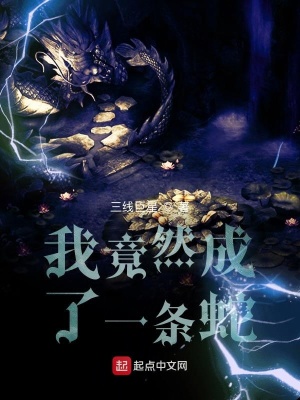 我竟然成了一条蛇 三线巨星 全本在线阅读 我竟然成了一条蛇小说全文在线阅读 起点中文网