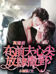 离婚后，在前夫心尖放肆撒野