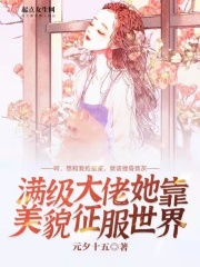 满级大佬她靠美貌征服世界在线阅读