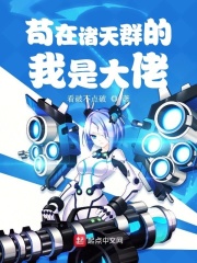 苟在诸天群的我是大佬在线阅读