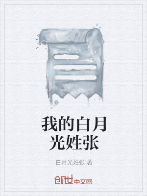 我的白月光姓张 白月光姓张 最新章节免费在线阅读 起点中文网官方正版