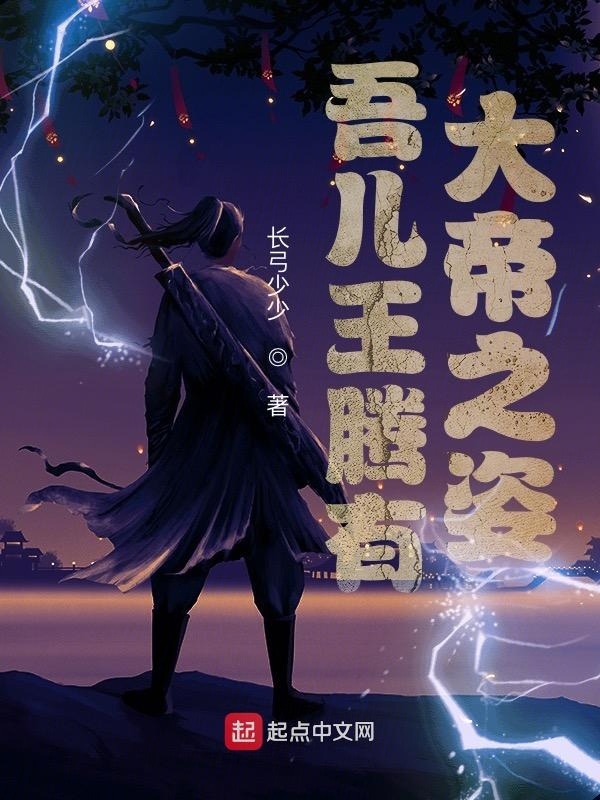 吾儿王腾有大帝之姿(长弓少少)小说在线阅读-首发起点中文网