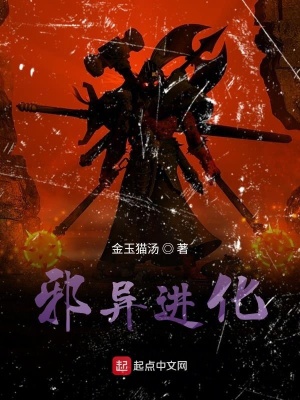 邪异进化 金玉猫汤著 进化变异小说 邪异进化无弹窗 起点中文网