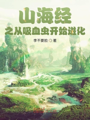 山海经之从吸血虫开始进化 李不要脸 全本免费在线阅读 山海经之从吸血虫开始进化小说全文在线阅读 起点中文网