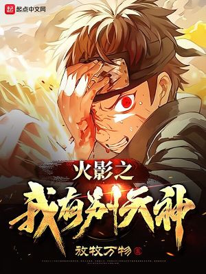 火影之我有别天神 放牧万物 最新章节免费在线阅读 火影之我有别天神小说全文在线阅读 起点中文网