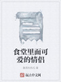 食堂里面可爱的情侣在线阅读