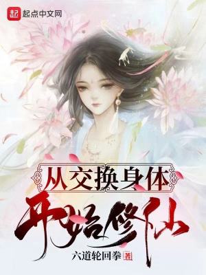 从交换身体开始修仙 六道轮回拳 全本免费在线阅读 从交换身体开始修仙小说全文在线阅读 起点中文网