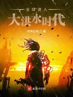 全球进入大洪水时代最新章节在线阅读
