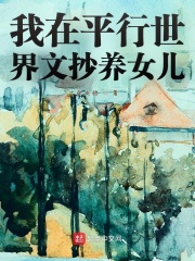 我在平行世界文抄养女儿在线阅读