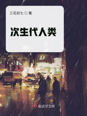 次生代人类 三花初七 最新章节在线阅读 起点中文网官方正版
