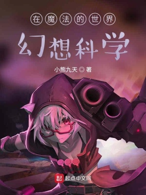 在魔法的世界幻想科学 小熊九天 最新章节免费在线阅读 在魔法的世界幻想科学小说全文在线阅读 起点中文网