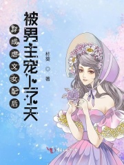 穿成虐文女配后被男主宠上了天在线阅读