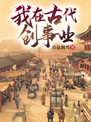 我在古代创事业 狂徒飘雪 最新章节免费在线阅读 我在古代创事业小说全文在线阅读 起点中文网