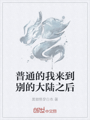 普通的我来到别的大陆之后 黑猫怪穿白衣 最新章节免费在线阅读 普通的我来到别的大陆之后小说全文在线阅读 起点中文网