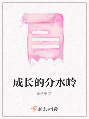 成长的分水岭 花秋千著 人物传记小说 成长的分水岭无弹窗 起点女生网