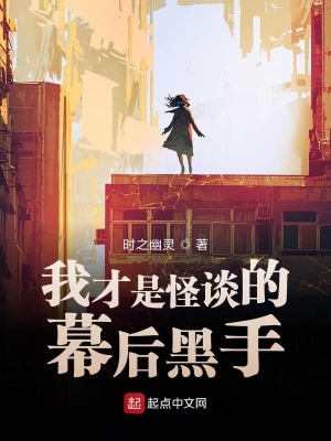 我才是怪谈的幕后黑手 时之幽灵 最新章节在线阅读 我才是怪谈的幕后黑手小说全文在线阅读 起点中文网