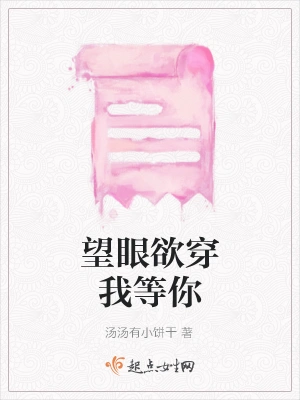 望眼欲穿我等你(汤汤有小饼干)最新章节免费在线阅读-起点中文网官方正版