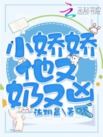 小娇娇他又奶又凶在线阅读
