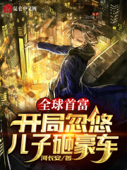 全球首富：开局忽悠儿子砸豪车在线阅读