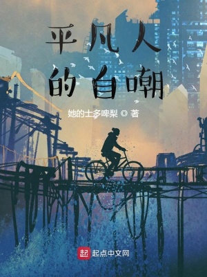 平凡人的自嘲 她的士多啤梨 全本免费在线阅读 平凡人的自嘲小说全文在线阅读 起点中文网