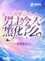 快穿之男主今天黑化了么在线阅读