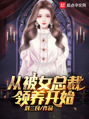 从被女总裁领养开始在线阅读