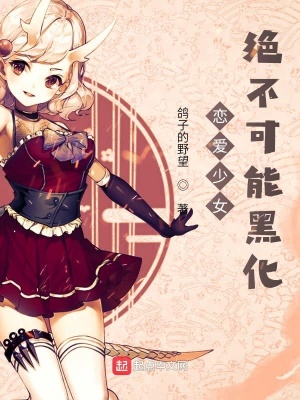 恋爱少女绝不可能黑化 鸽子的野望著 恋爱日常小说 恋爱少女绝不可能黑化无弹窗 起点中文网