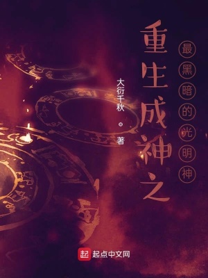 重生成神之最黑暗的光明神 大衍千秋 全本免费在线阅读 重生成神之最黑暗的光明神小说全文在线阅读 起点中文网