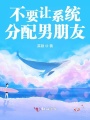 不要让系统分配男朋友在线阅读