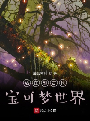 活在超古代宝可梦世界 灿若林河著 衍生同人小说 活在超古代宝可梦世界无弹窗 起点中文网