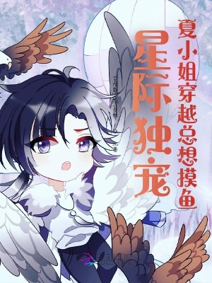 星际独宠 夏小姐穿越总想摸鱼 玉扉绕尘歌著 星际恋歌小说 星际独宠 夏小姐穿越总想摸鱼无弹窗 起点女生网