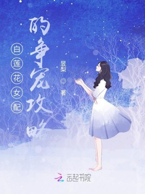 白莲花女配的争宠攻略 昱梨 全本免费在线阅读 白莲花女配的争宠攻略小说全文在线阅读 起点中文网
