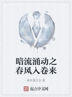 暗流涌动之春风入卷来(春来春又去)全本免费在线阅读-起点中文网官方正版