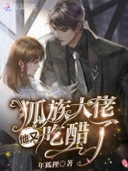 狐族大佬他又吃醋了在线阅读